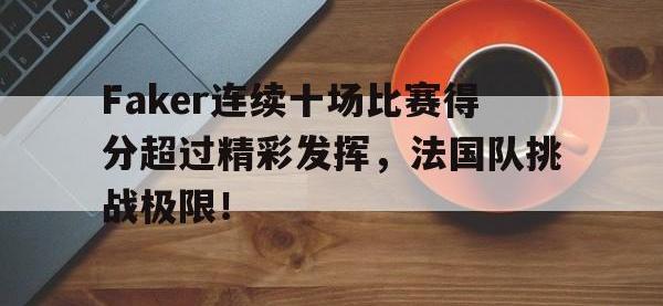 黑白直播-包含Faker连续十场比赛得分超过精彩发挥，法国队挑战极限！的词条
